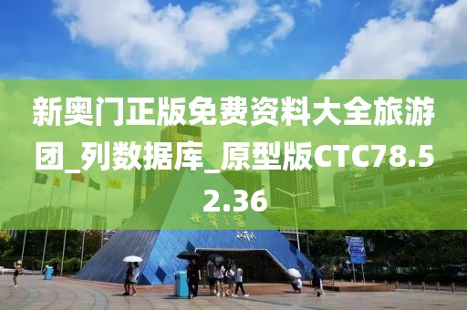 新奥门正版免费资料大全旅游团_列数据库_原型版CTC78.52.36