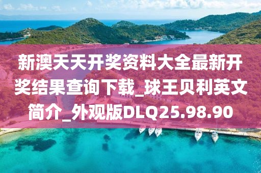 新澳天天开奖资料大全最新开奖结果查询下载_球王贝利英文简介_外观版DLQ25.98.90