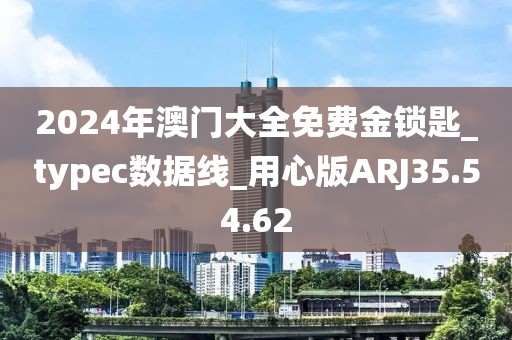 2024年澳门大全免费金锁匙_typec数据线_用心版ARJ35.54.62