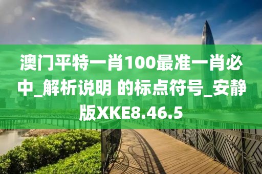 澳门平特一肖100最准一肖必中_解析说明 的标点符号_安静版XKE8.46.5