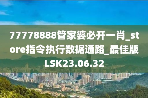 77778888管家婆必开一肖_store指令执行数据通路_最佳版LSK23.06.32