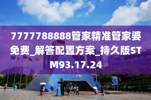 7777788888管家精准管家婆免费_解答配置方案_持久版STM93.17.24