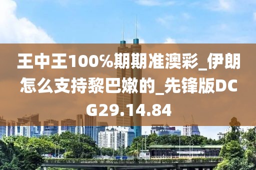 王中王100℅期期准澳彩_伊朗怎么支持黎巴嫩的_先锋版DCG29.14.84