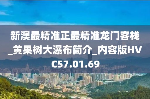 新澳最精准正最精准龙门客栈_黄果树大瀑布简介_内容版HVC57.01.69