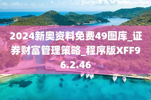2024新奥资料免费49图库_证券财富管理策略_程序版XFF96.2.46