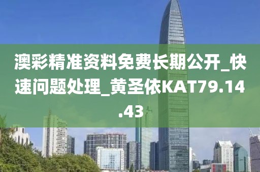 澳彩精准资料免费长期公开_快速问题处理_黄圣依KAT79.14.43