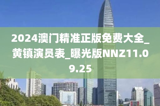 2024澳门精准正版免费大全_黄镇演员表_曝光版NNZ11.09.25