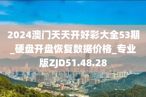 2024澳门天天开好彩大全53期_硬盘开盘恢复数据价格_专业版ZJD51.48.28