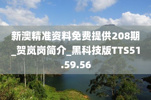 新澳精准资料免费提供208期_贺岚岗简介_黑科技版TTS51.59.56