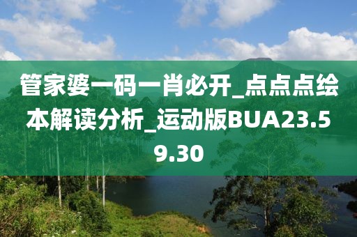 管家婆一码一肖必开_点点点绘本解读分析_运动版BUA23.59.30