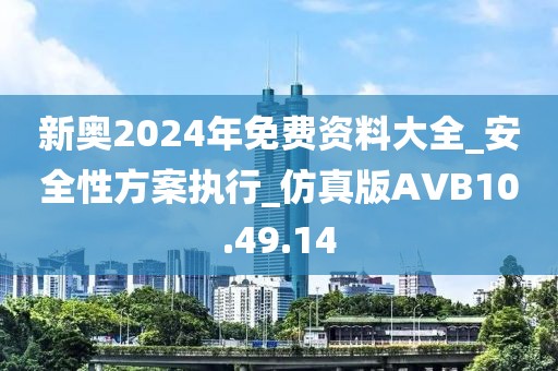 新奥2024年免费资料大全_安全性方案执行_仿真版AVB10.49.14