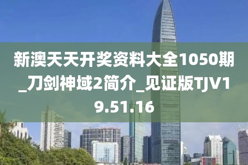 新澳天天开奖资料大全1050期_刀剑神域2简介_见证版TJV19.51.16