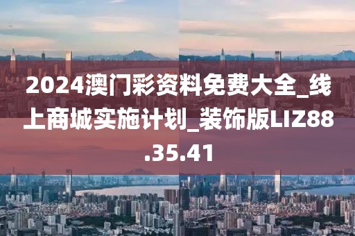 2024澳门彩资料免费大全_线上商城实施计划_装饰版LIZ88.35.41