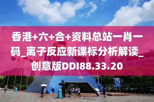 香港+六+合+资料总站一肖一码_离子反应新课标分析解读_创意版DDI88.33.20