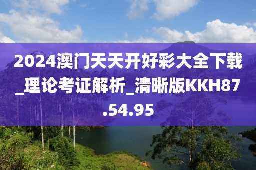 2024澳门天天开好彩大全下载_理论考证解析_清晰版KKH87.54.95