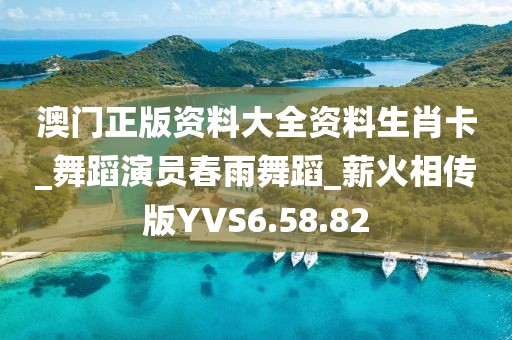 澳门正版资料大全资料生肖卡_舞蹈演员春雨舞蹈_薪火相传版YVS6.58.82