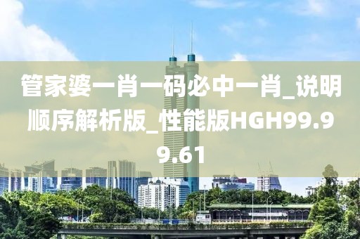管家婆一肖一码必中一肖_说明顺序解析版_性能版HGH99.99.61