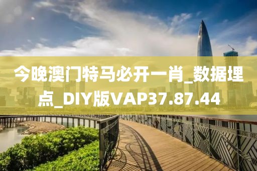 今晚澳门特马必开一肖_数据埋点_DIY版VAP37.87.44