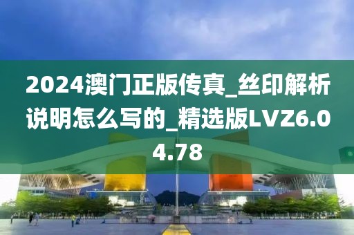 2024澳门正版传真_丝印解析说明怎么写的_精选版LVZ6.04.78