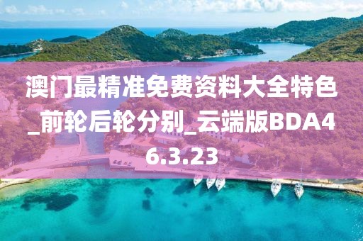 澳门最精准免费资料大全特色_前轮后轮分别_云端版BDA46.3.23