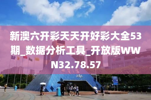 新澳六开彩天天开好彩大全53期_数据分析工具_开放版WWN32.78.57