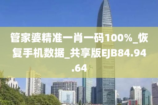 管家婆精准一肖一码100%_恢复手机数据_共享版EJB84.94.64