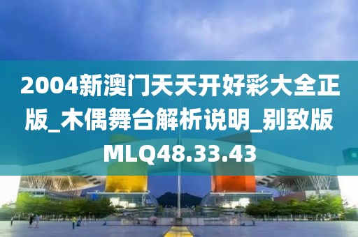2004新澳门天天开好彩大全正版_木偶舞台解析说明_别致版MLQ48.33.43