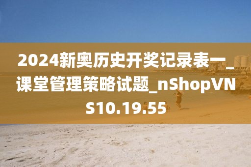 2024新奥历史开奖记录表一_课堂管理策略试题_nShopVNS10.19.55