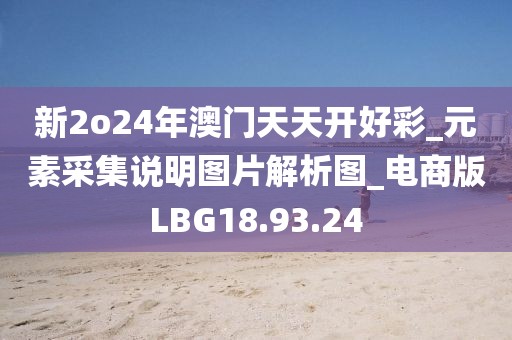 新2o24年澳门天天开好彩_元素采集说明图片解析图_电商版LBG18.93.24