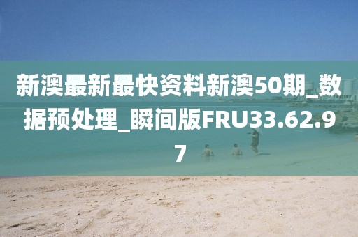 新澳最新最快资料新澳50期_数据预处理_瞬间版FRU33.62.97