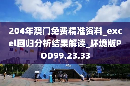 204年澳门免费精准资料_excel回归分析结果解读_环境版POD99.23.33