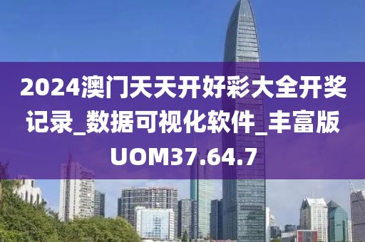 2024澳门天天开好彩大全开奖记录_数据可视化软件_丰富版UOM37.64.7
