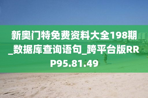 新奥门特免费资料大全198期_数据库查询语句_跨平台版RRP95.81.49