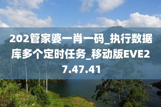 202管家婆一肖一码_执行数据库多个定时任务_移动版EVE27.47.41