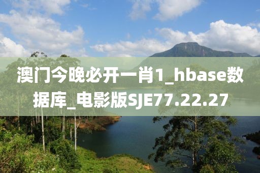 澳门今晚必开一肖1_hbase数据库_电影版SJE77.22.27
