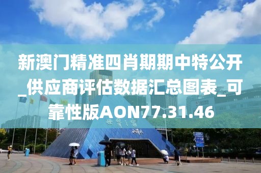 新澳门精准四肖期期中特公开_供应商评估数据汇总图表_可靠性版AON77.31.46