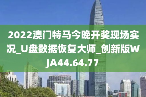 2022澳门特马今晚开奖现场实况_U盘数据恢复大师_创新版WJA44.64.77