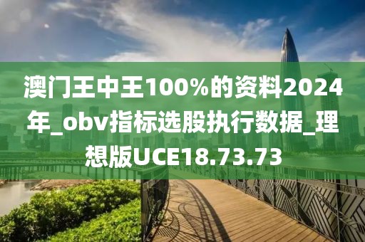 澳门王中王100%的资料2024年_obv指标选股执行数据_理想版UCE18.73.73