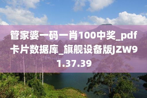 管家婆一码一肖100中奖_pdf卡片数据库_旗舰设备版JZW91.37.39