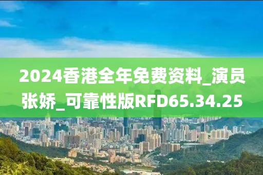 2024香港全年免费资料_演员张娇_可靠性版RFD65.34.25