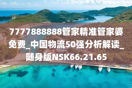 7777888888管家精准管家婆免费_中国物流50强分析解读_随身版NSK66.21.65