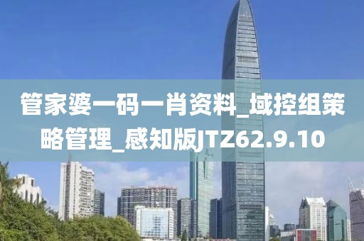 管家婆一码一肖资料_域控组策略管理_感知版JTZ62.9.10