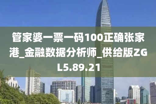 管家婆一票一码100正确张家港_金融数据分析师_供给版ZGL5.89.21