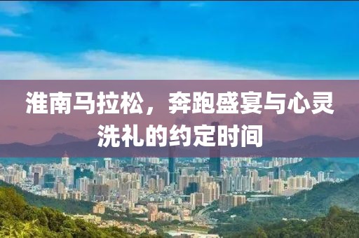淮南马拉松，奔跑盛宴与心灵洗礼的约定时间