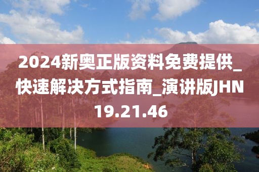 2024新奥正版资料免费提供_快速解决方式指南_演讲版JHN19.21.46
