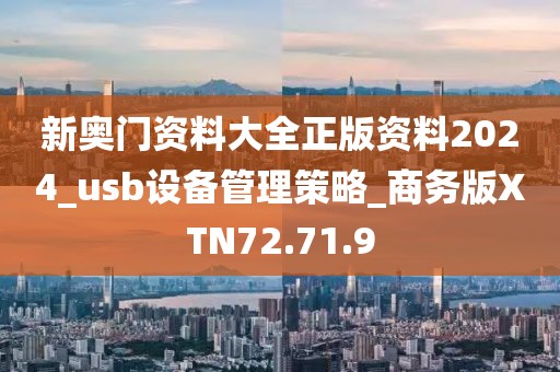 新奥门资料大全正版资料2024_usb设备管理策略_商务版XTN72.71.9