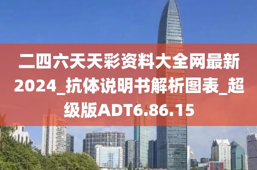 二四六天天彩资料大全网最新2024_抗体说明书解析图表_超级版ADT6.86.15