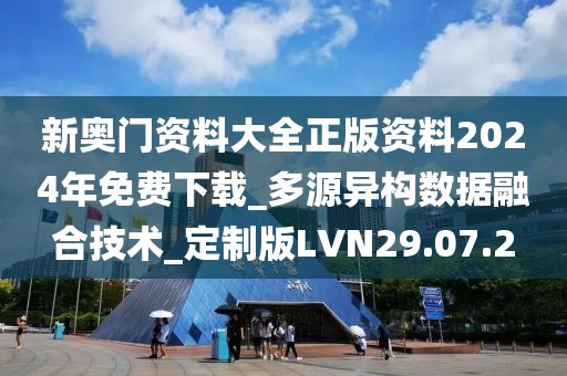 新奥门资料大全正版资料2024年免费下载_多源异构数据融合技术_定制版LVN29.07.2