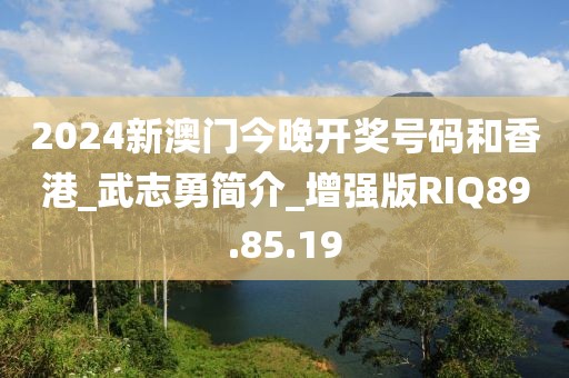 2024新澳门今晚开奖号码和香港_武志勇简介_增强版RIQ89.85.19