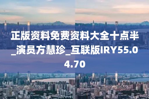 正版资料免费资料大全十点半_演员方慧珍_互联版IRY55.04.70